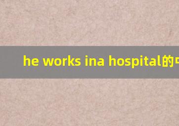 he works ina hospital的中文